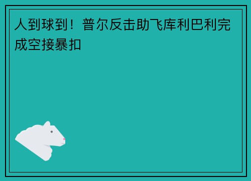 人到球到！普尔反击助飞库利巴利完成空接暴扣